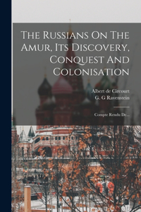 The Russians On The Amur, Its Discovery, Conquest And Colonisation