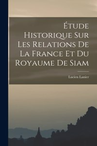 Étude Historique sur les Relations de la France et du Royaume de Siam