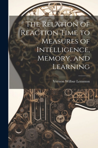 Relation of Reaction Time to Measures of Intelligence, Memory, and Learning