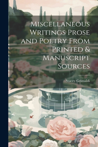 Miscellaneous Writings Prose and Poetry From Printed & Manuscript Sources