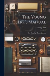 Young Clerk's Manual; Or, Counting-House Assistant