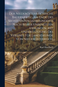 niederösterreichische Bauernkrieg am Ende des sechzehnten Jahrhunderts nach bisher unbenützen Urkunden, mit Unterstützung des Vereines für Landeskunde von Niederösterreich,