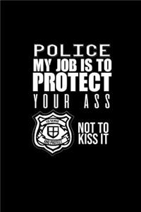 Police My Job is to Protect Your Ass Not Kiss It