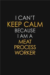 I Can't Keep Calm Because I Am A Meat Process Worker