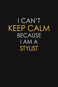I Can't Keep Calm Because I Am A Stylist