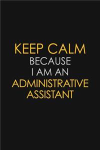 Keep Calm Because I Am An Administrative Assistant