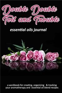 Double Double Toil and Trouble: Essential Oils Journal: A Workbook for Creating, Organizing & Tracking Your Aromatherapy and Essential Oil Blend Recipes