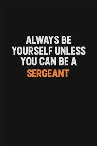 Always Be Yourself Unless You Can Be A sergeant