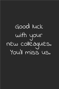 Good luck with your new colleagues you'll miss us