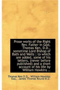 Prose Works of the Right REV. Father in God, Thomas Ken, D.D., Sometime Lord Bishop of Bath and Well