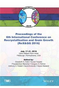 Proceedings of the 6th International Conference on Recrystallization and Grain Growth (Rex&gg 2016)