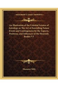 Illustration of the Celestial Science of Astrology or the Art of Foretelling Future Events and Contingencies by the Aspects, Positions, and Influences of the Heavenly Bodies V3