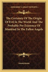 The Certainty of the Origin of Evil in the World and the Probable Pre Existence of Mankind in the Fallen Angels