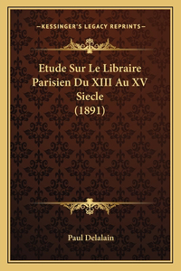 Etude Sur Le Libraire Parisien Du XIII Au XV Siecle (1891)