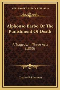 Alphonso Barbo Or The Punishment Of Death: A Tragedy, In Three Acts (1850)