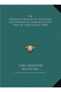 The Oxidizing Action Of Potassium Dichromate As Compared With That Of Pure Iodine (1918)