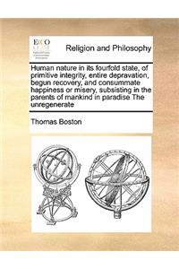 Human nature in its fourfold state, of primitive integrity, entire depravation, begun recovery, and consummate happiness or misery, subsisting in the parents of mankind in paradise The unregenerate