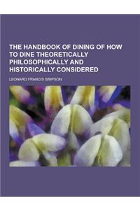 The Handbook of Dining of How to Dine Theoretically Philosophically and Historically Considered