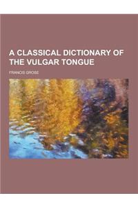 A Classical Dictionary of the Vulgar Tongue
