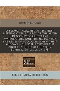 A Sermon Preached at the First Meeting of the Clergy of the Arch-Deaconry of Chester at Warrington, June the 3d, 1697 for the Relief of Poor Clergymen, Their Widows & Children, Within the Arch-Deaconry of Chester / Edmund Entwisle ... (1698)