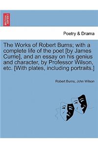 Works of Robert Burns; with a complete life of the poet [by James Currie], and an essay on his genius and character, by Professor Wilson, etc. [With plates, including portraits.]