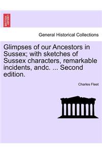 Glimpses of Our Ancestors in Sussex; With Sketches of Sussex Characters, Remarkable Incidents, Andc. ... Second Edition.