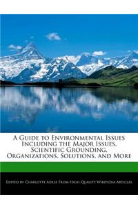 A Guide to Environmental Issues Including the Major Issues, Scientific Grounding, Organizations, Solutions, and More