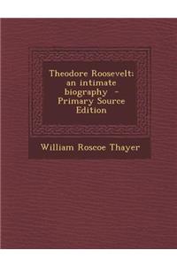 Theodore Roosevelt; An Intimate Biography - Primary Source Edition