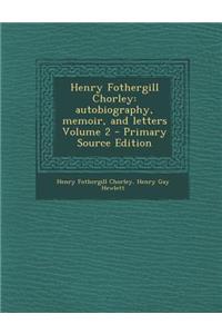 Henry Fothergill Chorley: Autobiography, Memoir, and Letters Volume 2