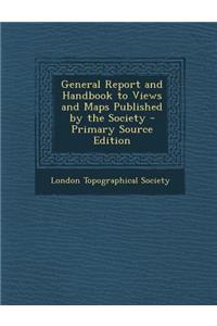 General Report and Handbook to Views and Maps Published by the Society