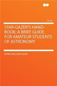 Star-Gazer's Hand-Book; A Brief Guide for Amateur Students of Astronomy
