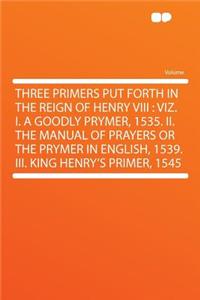 Three Primers Put Forth in the Reign of Henry VIII