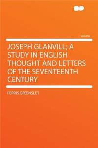 Joseph Glanvill; A Study in English Thought and Letters of the Seventeenth Century