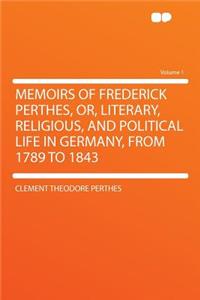 Memoirs of Frederick Perthes, Or, Literary, Religious, and Political Life in Germany, from 1789 to 1843 Volume 1