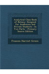 Analytical Class-Book of Botany: Designed for Academies and Private Students: In Two Parts