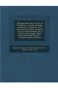 Monographie Universelle de L'Orpheon, Societes Chorales, Harmonies, Fanfares, Avec Documents Inedits, Recueillis Par Les Representants de la France A L'Etranger [Par] Henri Marechal [Et Al.]