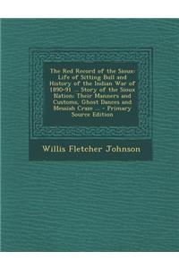 The Red Record of the Sioux: Life of Sitting Bull and History of the Indian War of 1890-91 ... Story of the Sioux Nation; Their Manners and Customs