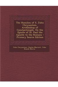 The Homilies of S. John Chrysostom, Archbishop of Constantinople, on the Epistle of St. Paul the Apostle to the Romans