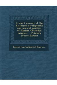 A Short Account of the Historical Development and Present Position of Russian Orthodox Missions - Primary Source Edition