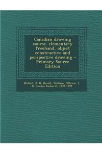 Canadian Drawing Course. Elementary FreeHand, Object Constructive and Perspective Drawing - Primary Source Edition
