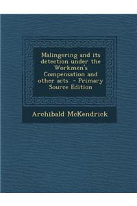Malingering and Its Detection Under the Workmen's Compensation and Other Acts - Primary Source Edition