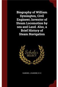 Biography of William Symington, Civil Engineer; Inventor of Steam Locomotion by Sea and Land. Also, a Brief History of Steam Navigation