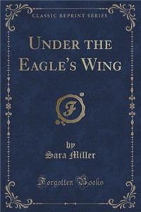 Under the Eagle's Wing (Classic Reprint)