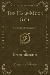The Half-Moon Girl: Or the Rajah's Daughter (Classic Reprint)
