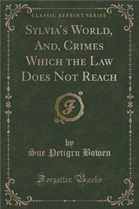 Sylvia's World, And, Crimes Which the Law Does Not Reach (Classic Reprint)
