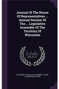 Journal of the House of Representatives ... Annual Session of the ... Legislative Assembly of the Territory of Wisconsin