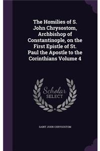 The Homilies of S. John Chrysostom, Archbishop of Constantinople, on the First Epistle of St. Paul the Apostle to the Corinthians Volume 4