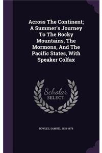 Across The Continent; A Summer's Journey To The Rocky Mountains, The Mormons, And The Pacific States, With Speaker Colfax