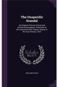 The Unspecific Scandal: An Original, Political, Critical and Grittical Extravaganza, Performed at the Great Dominion Theatre, Ottawa, in the Year of Grace, 1873