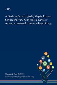 A Study on Service Quality Gap in Remote Service Delivery with Mobile Devices Among Academic Libraries in Hong Kong